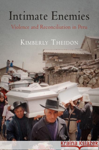 Intimate Enemies: Violence and Reconciliation in Peru Kimberly Theidon 9780812223262 University of Pennsylvania Press - książka
