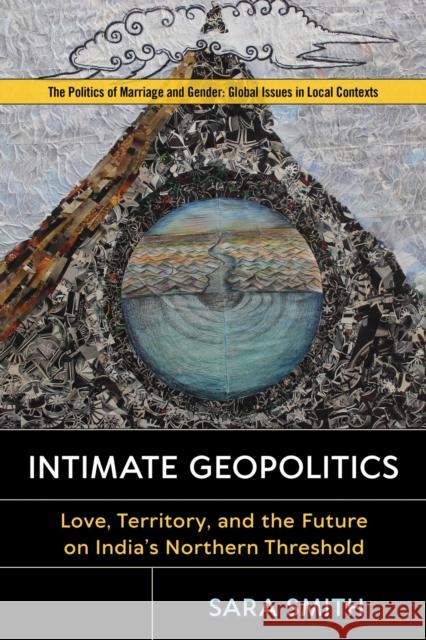Intimate Geopolitics: Love, Territory, and the Future on India's Northern Threshold Sara Smith 9780813598567 Rutgers University Press - książka