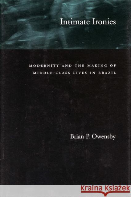 Intimate Ironies: Modernity and the Making of Middle-Class Lives in Brazil Owensby, Brian P. 9780804733601 Stanford University Press - książka