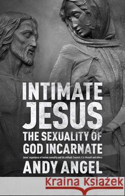 Intimate Jesus: The Sexuality Of God Incarnate Dr Andy Angel 9780281072408 SPCK Publishing - książka