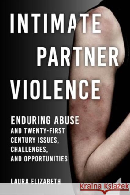 Intimate Partner Violence: Enduring Abuse and Twenty-First-Century Issues, Challenges, and Opportunities Laura Elizabeth 9781538198957 Rowman & Littlefield - książka