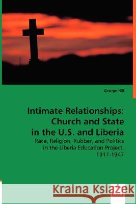 Intimate Relationships: Church and State in the U.S. and Liberia : Race, Religion, Rubber, and Politics in the Liberia Education Project, 1917-1947 George Hill 9783639015553 VDM VERLAG DR. MULLER AKTIENGESELLSCHAFT & CO - książka