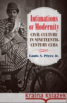 Intimations of Modernity: Civil Culture in Nineteenth-Century Cuba Louis A. Perez 9781469631301 University of North Carolina Press - książka