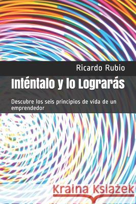 Inténtalo y lo Lograrás: Descubre los seis principios de vida de un emprendedor Rubio, Ricardo 9781726895064 Independently Published - książka