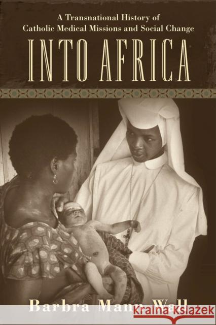 Into Africa: A Transnational History of Catholic Medical Missions and Social Change Barbra Mann, PhD Wall 9780813566221 Rutgers University Press - książka