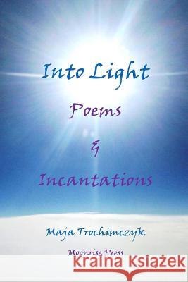 Into Light: Poems and Incantations Professor Maja Trochimczyk 9781945938146 Moonrise Press - książka