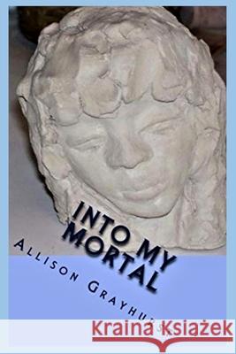 Into My Mortal: The poetry of Allison Grayhurst Grayhurst, Allison 9781478228585 Createspace - książka