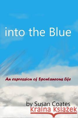 into the Blue: An expression of Spontaneous Life Susan Coates 9781739895419 Spontaneous Life Publishing - książka