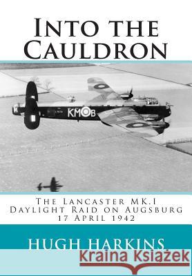 Into The Cauldron: The Lancaster MK.I Daylight Raid on Augsburg, 17 April 1942 Harkins, Hugh 9781903630556 Centurion Publishing - książka