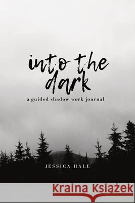 Into the Dark: A Guided Shadow Work Journal Jessica Hale 9781777491826 Jessica Hale - książka