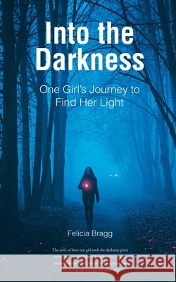 Into the Darkness: One Girl's Journey to Find Her Light Felicia Bragg 9798893450095 Christian Faith Publishing - książka