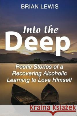 Into the Deep: Poetic Stories of a Recovering Alcoholic Learning to Love Himself Brian Lewis 9781724406460 Createspace Independent Publishing Platform - książka