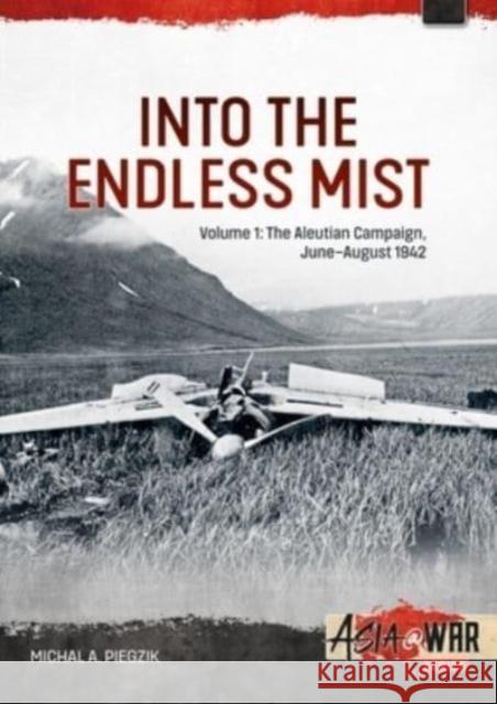 Into the Endless Mist Volume 1: The Aleutian Campaign, June-August 1942 Michal A Piegzik 9781804513651 Helion & Company - książka