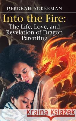 Into the Fire: The Life, Love, and Revelation of Dragon Parenting Deborah Ackerman 9781684707676 Lulu Publishing Services - książka