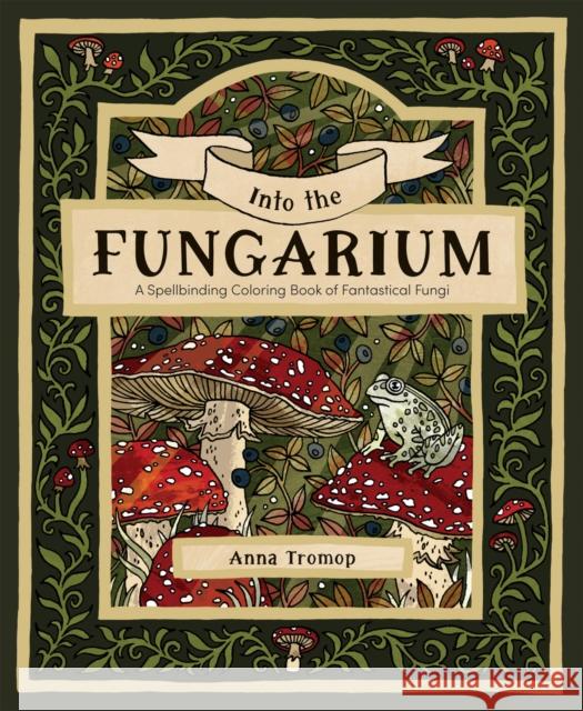 Into the Fungarium: A Spellbinding Coloring Book of Fantastical Fungi Anna Tromop 9781837836352 Quadrille Publishing - książka