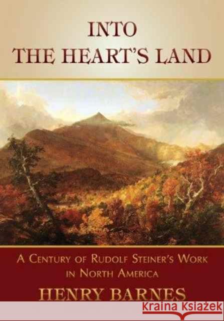 Into the Heart's Land: A Century of Rudolf Steiner's Work in North America Henry Barnes 9781621480341 Steinerbooks - książka