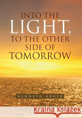 Into the Light, to the Other Side of Tomorrow Kenneth Arner 9781456879365 Xlibris Corporation - książka