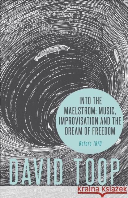 Into the Maelstrom: Music, Improvisation and the Dream of Freedom: Before 1970 David Toop 9781501314513 Bloomsbury Academic - książka