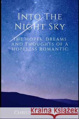 Into the Night Sky: The Hopes, Dreams and Thoughts of a Hopeless Romantic Christopher Patrick 9781713366157 Independently Published - książka