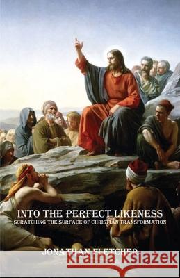 Into the Perfect Likeness: Scratching the Surface of Christian Transformation Jonathan Sturtevant Fletcher 9780983839910 St Maximus Scriptorium - książka