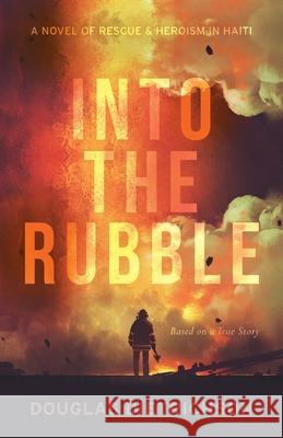 Into the Rubble: A Novel of Rescue & Heroism in Haiti Douglas Dietrichson 9781950948277 Freiling Agency, LLC - książka