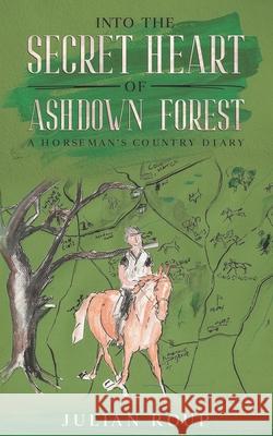 Into the Secret Heart of Ashdown Forest: A Horseman's Country Diary Julian Roup, Abbie Hart 9781913762803 BLKDOG Publishing - książka