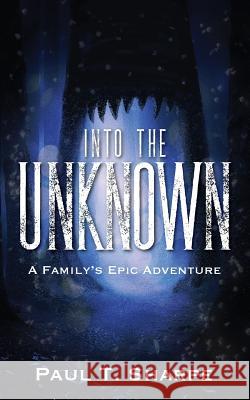 Into the Unknown: A Family's Epic Adventure Paul T Sharpe 9781977200310 Outskirts Press - książka