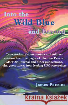 Into the Wild Blue and Beyond: True Stories of Alien Contact and Military Aviation James Parsons 9780944851364 Earth Star Publications - książka