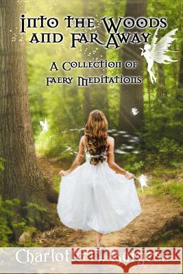 Into the Woods and Far Away: A Collection of Faery Meditations Charlotte E. Burgess 9781546313656 Createspace Independent Publishing Platform - książka