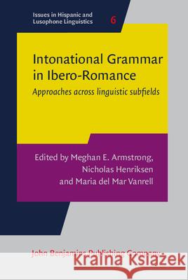 Intonational Grammar in Ibero-Romance: Approaches Across Linguistic Subfields Meghan E. Armstrong Nicholas C. Henriksen Maria Mar Vanrell 9789027258052 John Benjamins Publishing Co - książka