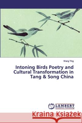 Intoning Birds Poetry and Cultural Transformation in Tang & Song China Ying, Wang 9786200310293 LAP Lambert Academic Publishing - książka