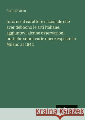Intorno al carattere nazionale che aver debbono le arti italiane, aggiuntevi alcune osservazioni pratiche sopra varie opere esposte in Milano al 1842 Carlo D' Arco 9783563213827 Antigonos Verlag - książka