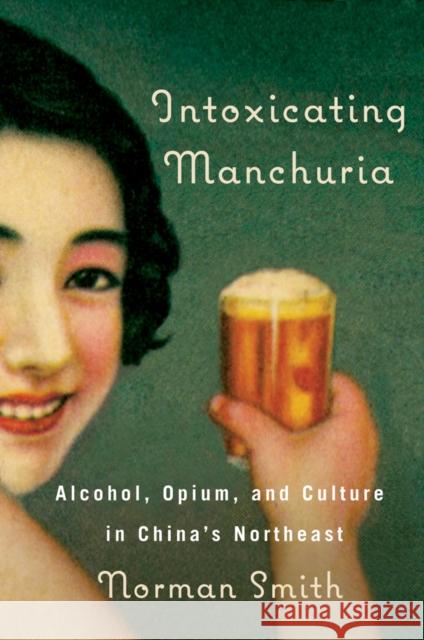 Intoxicating Manchuria: Alcohol, Opium, and Culture in China's Northeast Smith, Norman 9780774824286 UBC Press - książka