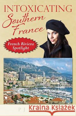Intoxicating Southern France: French Riviera Spotlight Pj Adams 9780989516273 Meandering Trail Media - książka