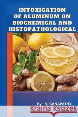 Intoxication of Aluminum on Biochemical and Histopathological Ganpathi Ganpathi 9781805459835 Mohammed Ashraf - książka