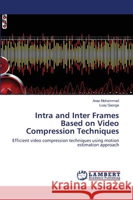 Intra and Inter Frames Based on Video Compression Techniques Aree Mohammed Loay George 9783659115561 LAP Lambert Academic Publishing - książka