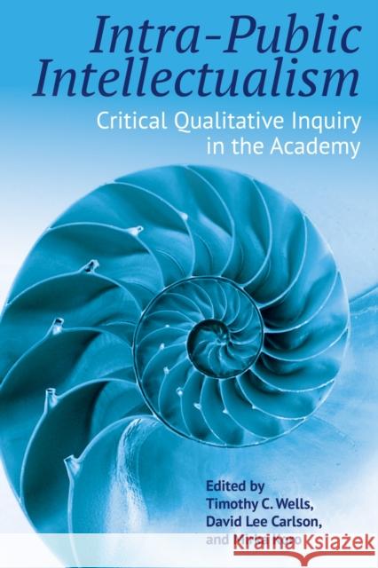 Intra-Public Intellectualism: Critical Qualitative Inquiry in the Academy Timothy C. Wells David Lee Carlson Mirka Koro 9781975502478 Myers Education Press - książka