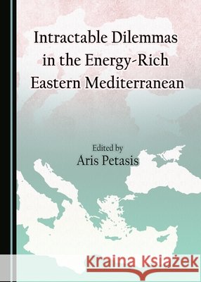 Intractable Dilemmas in the Energy-Rich Eastern Mediterranean Aris Petasis Aris Petasis 9781443886871 Cambridge Scholars Publishing - książka