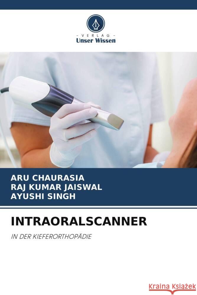 INTRAORALSCANNER CHAURASIA, ARU, Jaiswal, Raj Kumar, Singh, Ayushi 9786208219024 Verlag Unser Wissen - książka