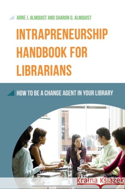 Intrapreneurship Handbook for Librarians: How to Be a Change Agent in Your Library Arne Almquist Sharon G. Almquist 9781610695282 Libraries Unlimited - książka