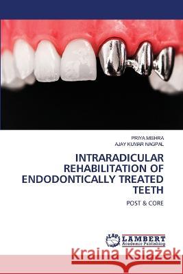 INTRARADICULAR REHABILITATION OF ENDODONTICALLY TREATED TEETH MISHRA, PRIYA, NAGPAL, AJAY KUMAR 9786206160304 LAP Lambert Academic Publishing - książka