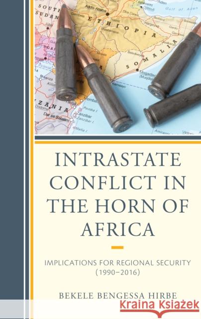 Intrastate Conflict in the Horn of Africa: Implications for Regional Security (1990-2016) Bekele Bengessa Hirbe   9781498577106 Lexington Books - książka