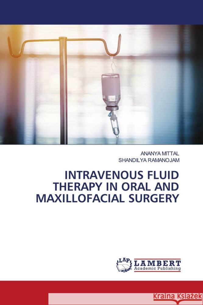 INTRAVENOUS FLUID THERAPY IN ORAL AND MAXILLOFACIAL SURGERY MITTAL, ANANYA, Ramanojam, Shandilya 9786206737247 LAP Lambert Academic Publishing - książka