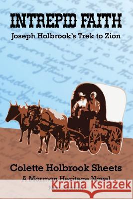 Intrepid Faith: Joseph Holbrook's Trek to Zion Colette Holbrook Sheets Robert D. Sheets 9781517706623 Createspace - książka