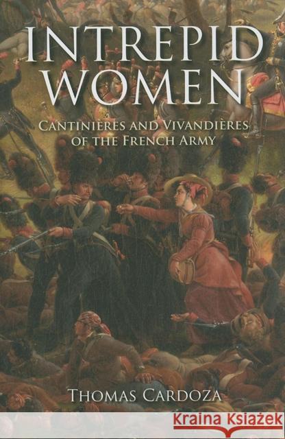 Intrepid Women: Cantinières and Vivandières of the French Army Cardoza, Thomas 9780253354518 Indiana University Press - książka