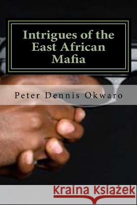 Intrigues of the East African Mafia Mr Peter Dennis Okwaro 9781986720021 Createspace Independent Publishing Platform - książka