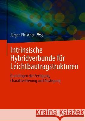 Intrinsische Hybridverbunde Für Leichtbautragstrukturen: Grundlagen Der Fertigung, Charakterisierung Und Auslegung Fleischer, Jürgen 9783662628324 Springer Vieweg - książka