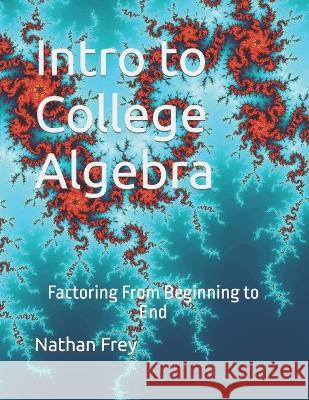 Intro to College Algebra: Factoring From Beginning to End Nathan Frey   9798396310254 Independently Published - książka