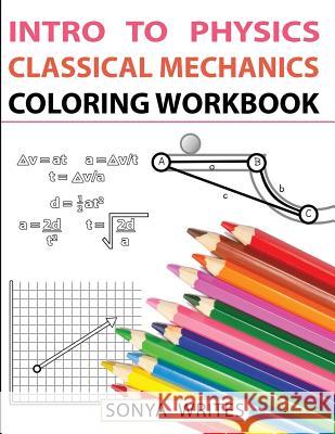 Intro to Physics: Classical Mechanics Coloring Workbook Sonya Writes 9781548482749 Createspace Independent Publishing Platform - książka