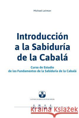 Introducción a la Sabiduría de la Cabalá: Curso de Estudio de los Fundamentos de la Sabiduría de la Cabalá Laitman, Michael 9781508702726 Createspace - książka